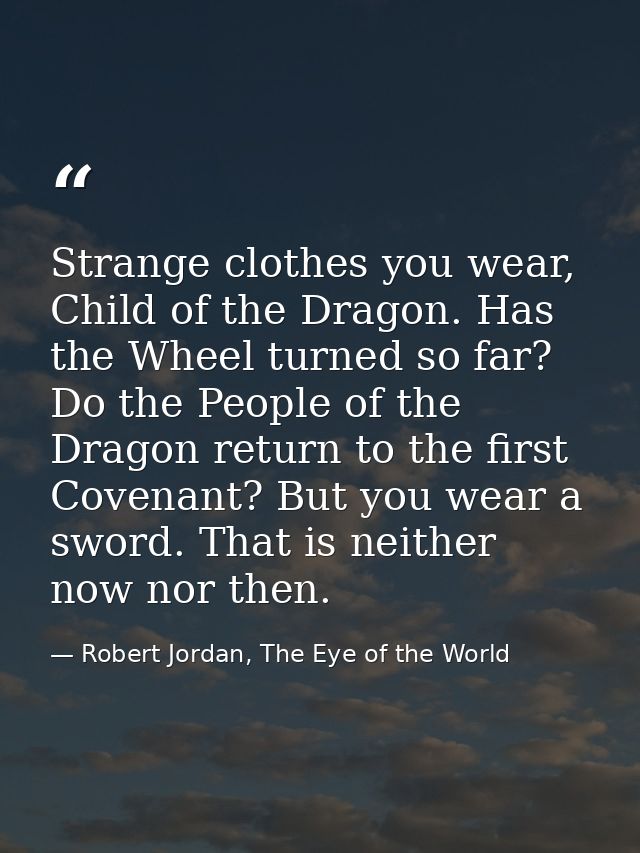 Strange clothes you wear, Child of the Dragon. Has the Wheel turned so far? Do the People of the Dragon return to the fi — Robert Jordan, The Eye of the World