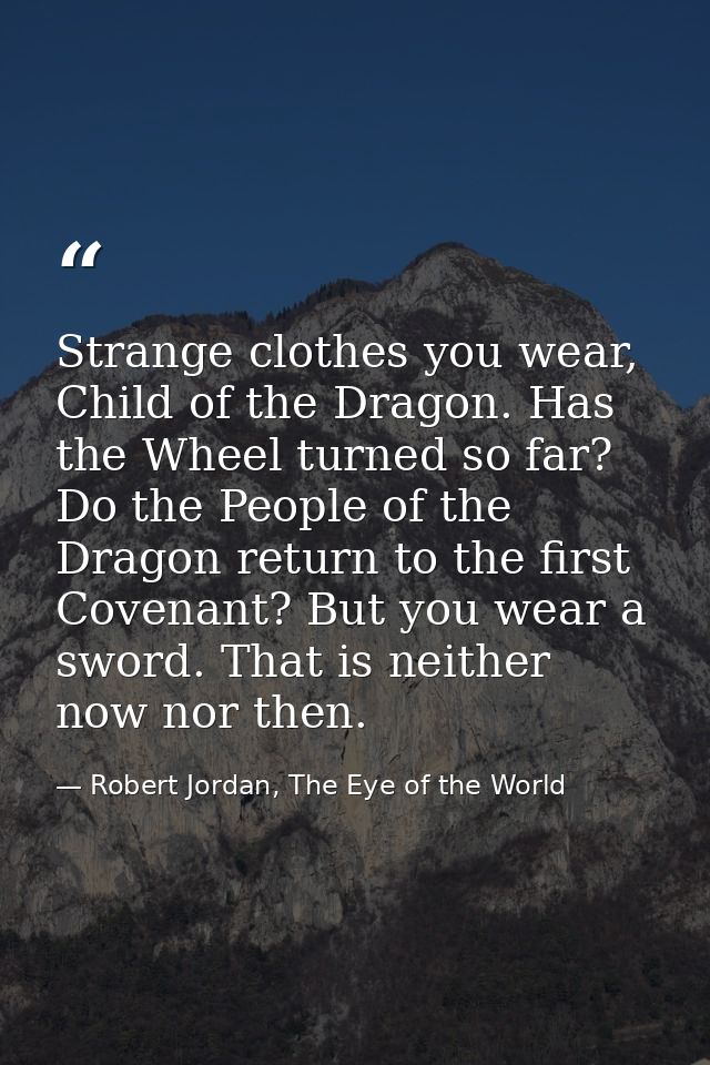 Strange clothes you wear, Child of the Dragon. Has the Wheel turned so far? Do the People of the Dragon return to the fi — Robert Jordan, The Eye of the World