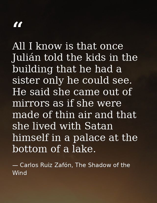 All I know is that once Julián told the kids in the building that he had a sister only he could see. He said she came ou — Carlos Ruiz Zafón, The Shadow of the Wind
