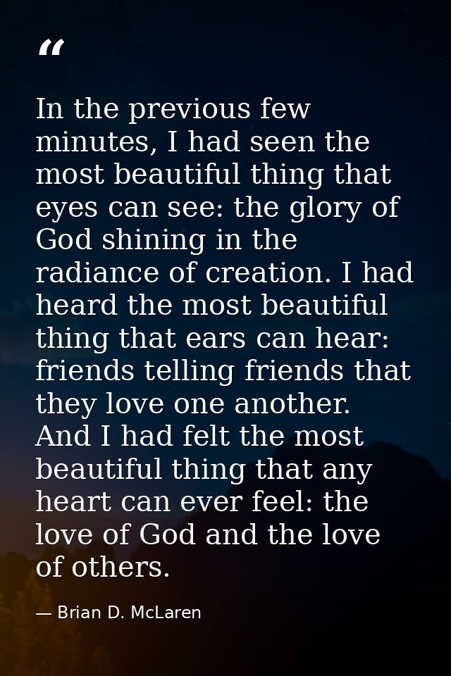 In the previous few minutes, I had seen the most beautiful thing that eyes can see: the glory of God shining in the radi — Brian D. McLaren