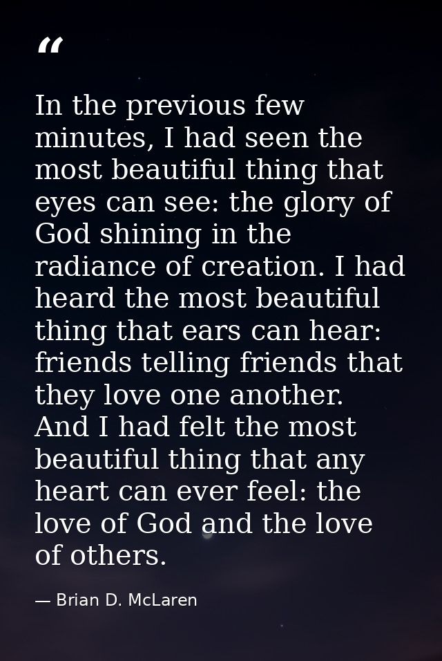 In the previous few minutes, I had seen the most beautiful thing that eyes can see: the glory of God shining in the radi — Brian D. McLaren