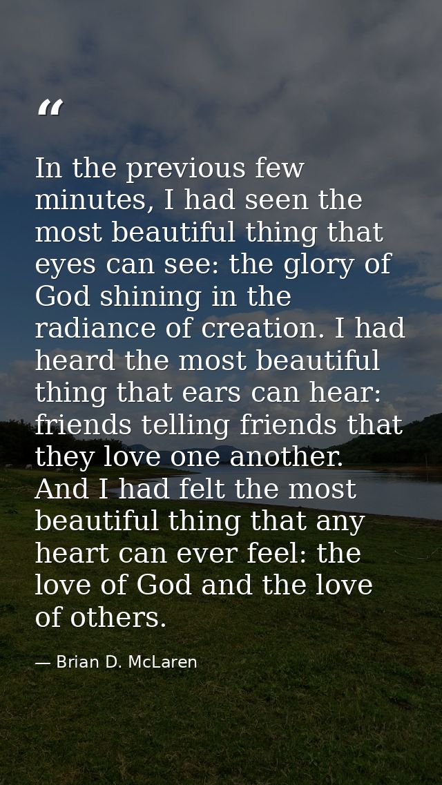In the previous few minutes, I had seen the most beautiful thing that eyes can see: the glory of God shining in the radi — Brian D. McLaren