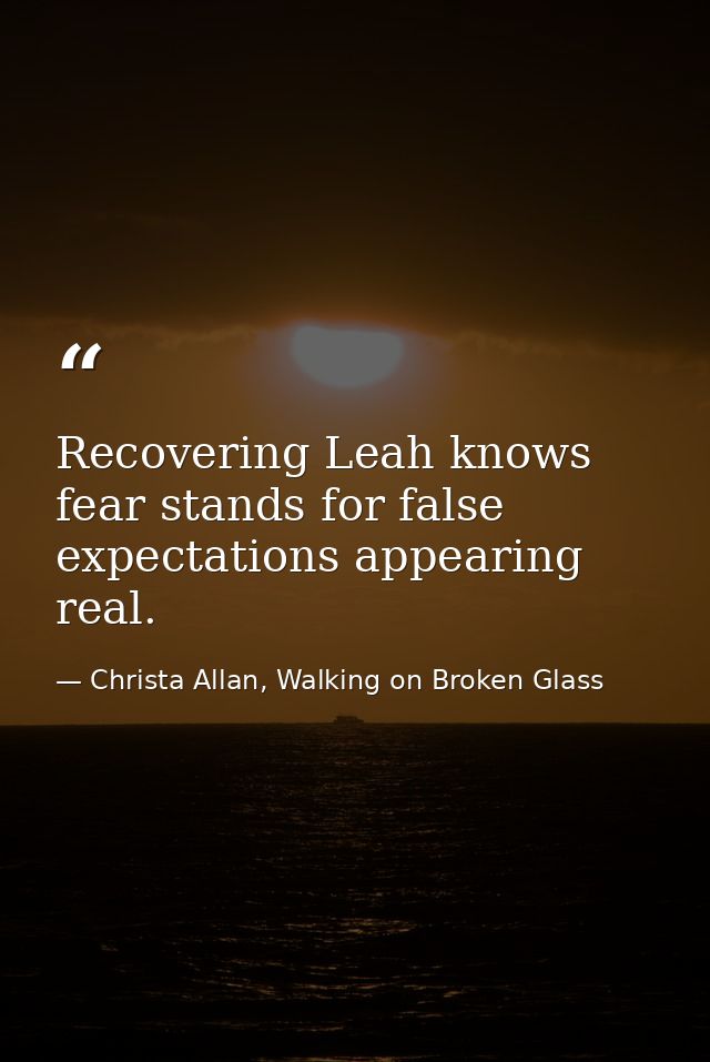 Recovering Leah knows fear stands for false expectations appearing real. — Christa Allan, Walking on Broken Glass