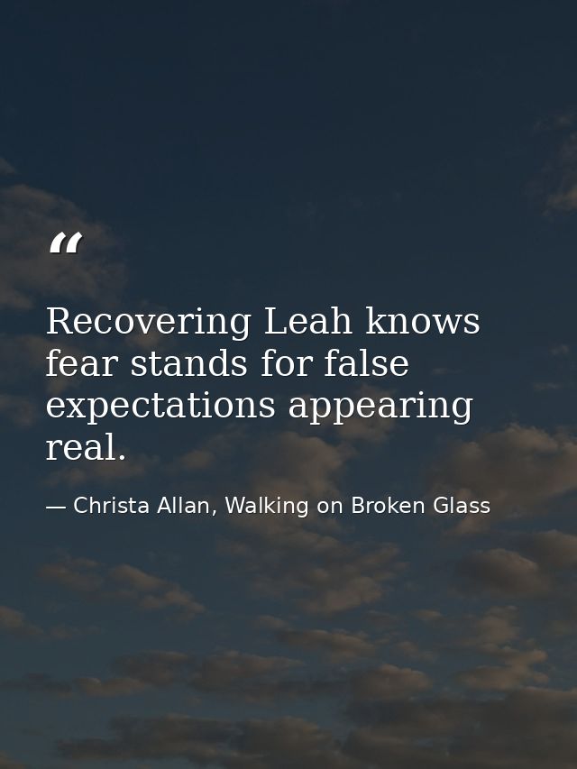 Recovering Leah knows fear stands for false expectations appearing real. — Christa Allan, Walking on Broken Glass