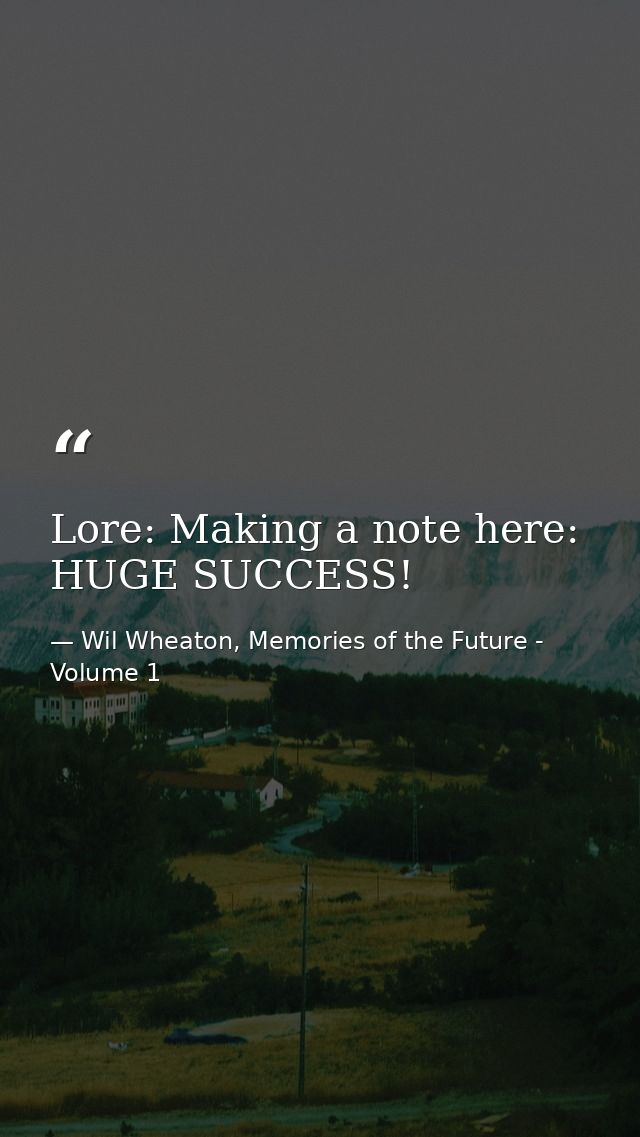 Lore: Making a note here: HUGE SUCCESS! — Wil Wheaton, Memories of the Future - Volume 1