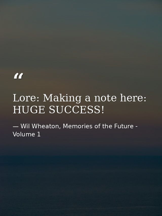 Lore: Making a note here: HUGE SUCCESS! — Wil Wheaton, Memories of the Future - Volume 1