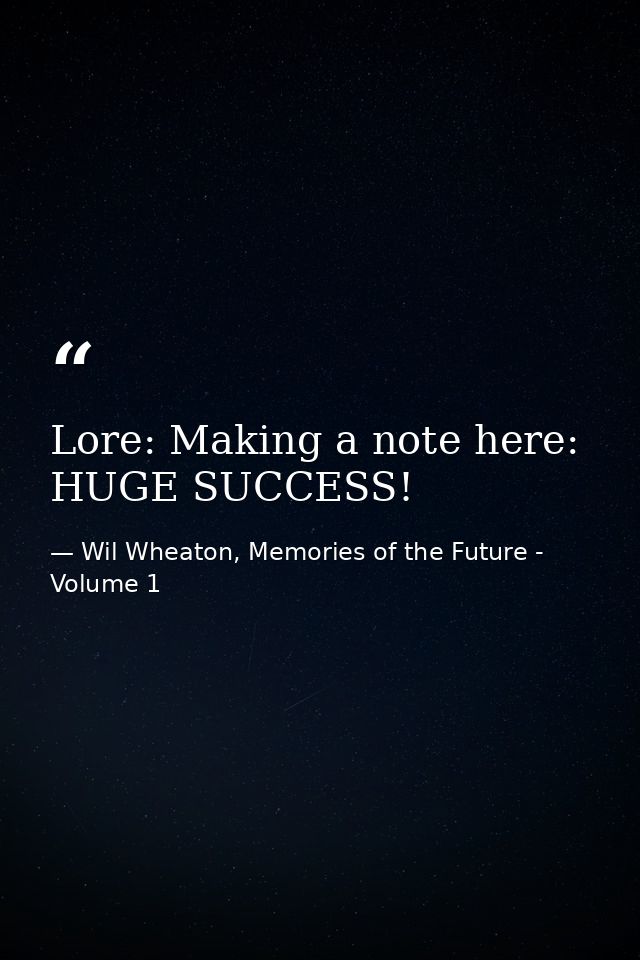 Lore: Making a note here: HUGE SUCCESS! — Wil Wheaton, Memories of the Future - Volume 1