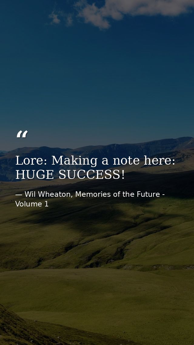 Lore: Making a note here: HUGE SUCCESS! — Wil Wheaton, Memories of the Future - Volume 1