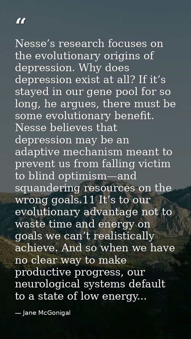 Nesse’s research focuses on the evolutionary origins of depression. Why does depression exist at all? If it’s stayed in  — Jane McGonigal