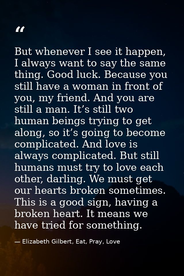 But whenever I see it happen, I always want to say the same thing. Good luck. Because you still have a woman in front of — Elizabeth Gilbert, Eat, Pray, Love
