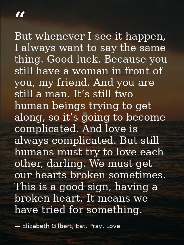 But whenever I see it happen, I always want to say the same thing. Good luck. Because you still have a woman in front of — Elizabeth Gilbert, Eat, Pray, Love