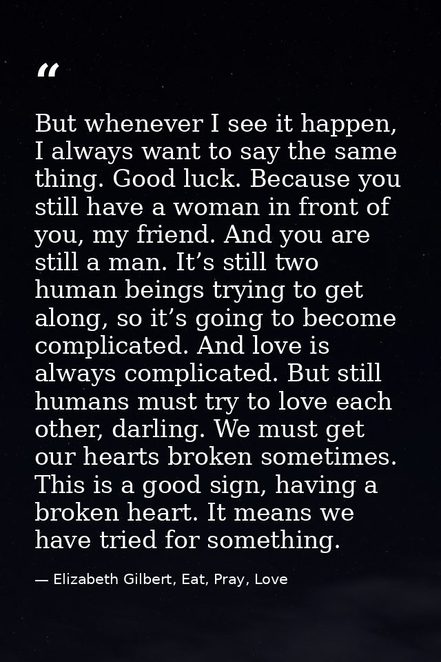 But whenever I see it happen, I always want to say the same thing. Good luck. Because you still have a woman in front of — Elizabeth Gilbert, Eat, Pray, Love
