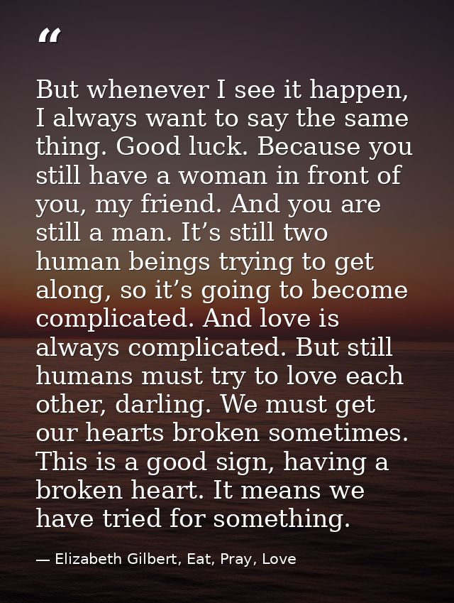 But whenever I see it happen, I always want to say the same thing. Good luck. Because you still have a woman in front of — Elizabeth Gilbert, Eat, Pray, Love