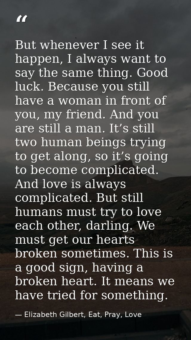 But whenever I see it happen, I always want to say the same thing. Good luck. Because you still have a woman in front of — Elizabeth Gilbert, Eat, Pray, Love