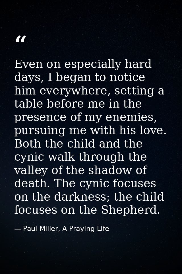 Even on especially hard days, I began to notice him everywhere, setting a table before me in the presence of my enemies, — Paul Miller, A Praying Life