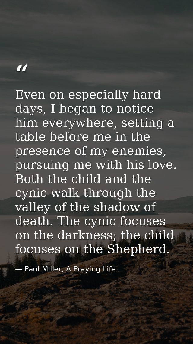 Even on especially hard days, I began to notice him everywhere, setting a table before me in the presence of my enemies, — Paul Miller, A Praying Life