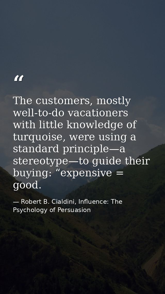 The customers, mostly well-to-do vacationers with little knowledge of turquoise, were using a standard principle—a stere — Robert B. Cialdini, Influence: The Psychology of Persuasion