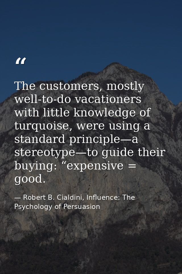 The customers, mostly well-to-do vacationers with little knowledge of turquoise, were using a standard principle—a stere — Robert B. Cialdini, Influence: The Psychology of Persuasion
