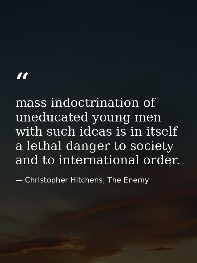 mass indoctrination of uneducated young men with such ideas is in itself a lethal danger to society and to international — Christopher Hitchens, The Enemy