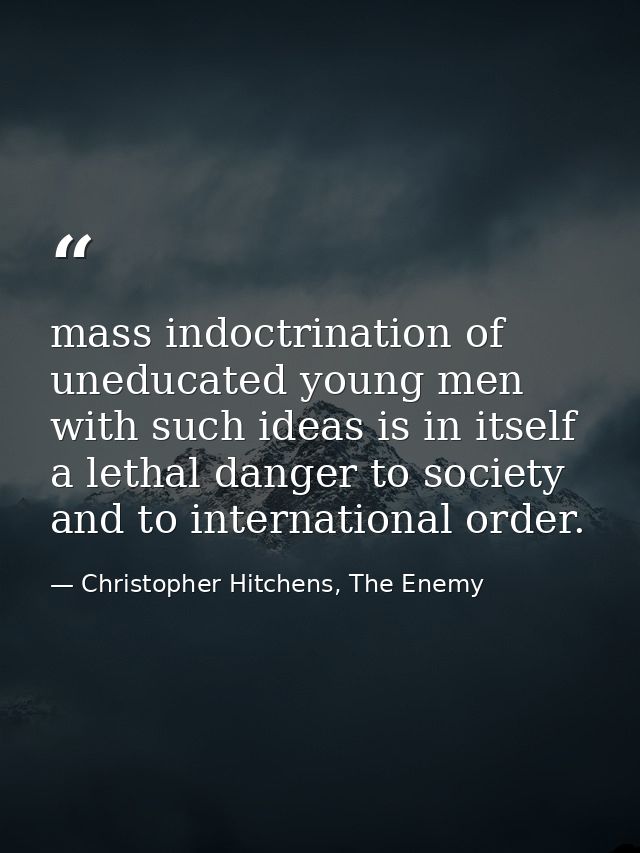 mass indoctrination of uneducated young men with such ideas is in itself a lethal danger to society and to international — Christopher Hitchens, The Enemy