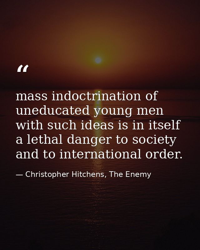 mass indoctrination of uneducated young men with such ideas is in itself a lethal danger to society and to international — Christopher Hitchens, The Enemy