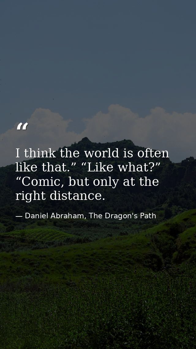 I think the world is often like that.” “Like what?” “Comic, but only at the right distance. — Daniel Abraham, The Dragon's Path