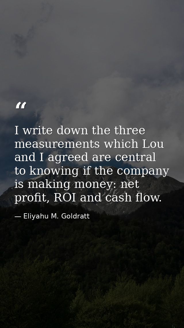 I write down the three measurements which Lou and I agreed are central to knowing if the company is making money: net pr — Eliyahu M. Goldratt
