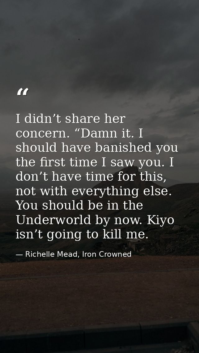 I didn’t share her concern. “Damn it. I should have banished you the first time I saw you. I don’t have time for this, n — Richelle Mead, Iron Crowned