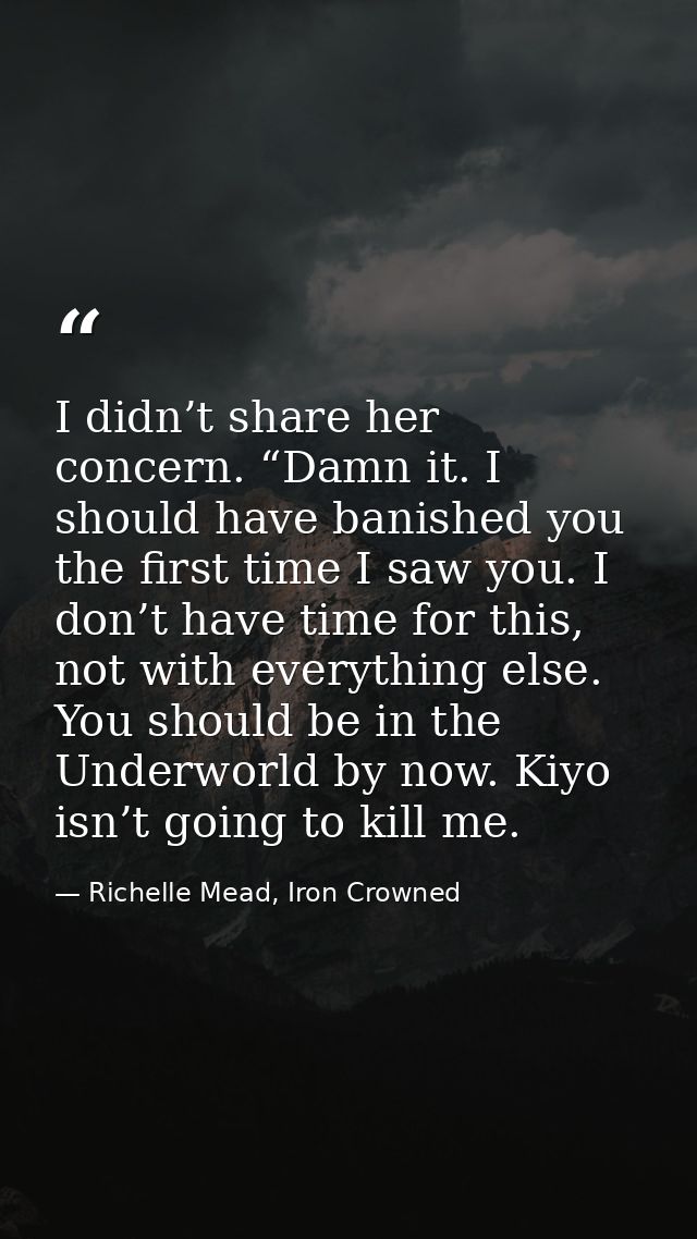 I didn’t share her concern. “Damn it. I should have banished you the first time I saw you. I don’t have time for this, n — Richelle Mead, Iron Crowned