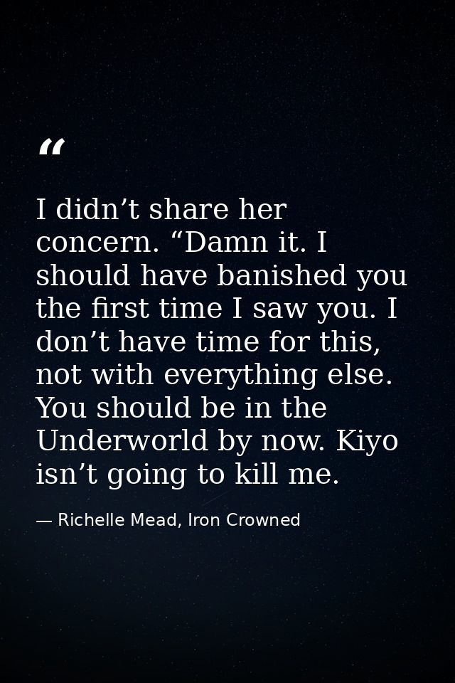 I didn’t share her concern. “Damn it. I should have banished you the first time I saw you. I don’t have time for this, n — Richelle Mead, Iron Crowned