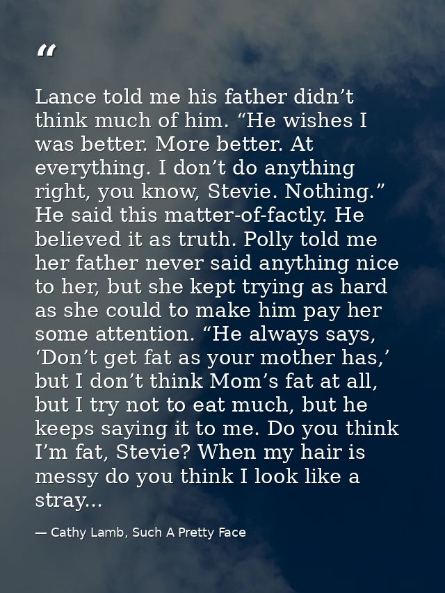 Lance told me his father didn’t think much of him. “He wishes I was better. More better. At everything. I don’t do anyth — Cathy Lamb, Such A Pretty Face
