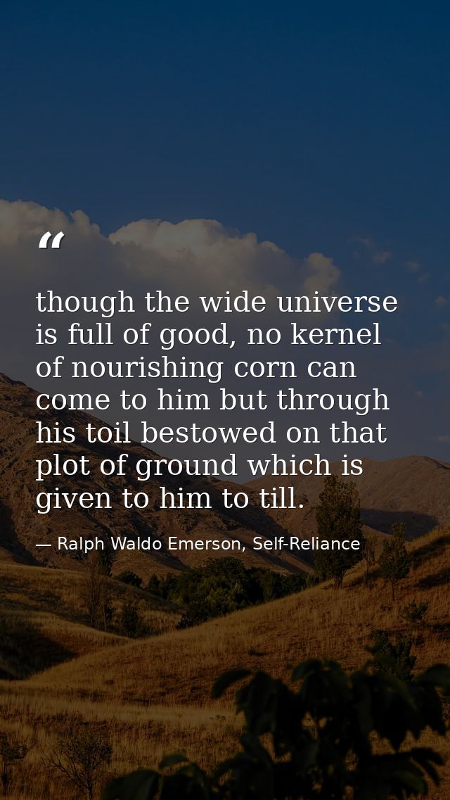 though the wide universe is full of good, no kernel of nourishing corn can come to him but through his toil bestowed on  — Ralph Waldo Emerson, Self-Reliance