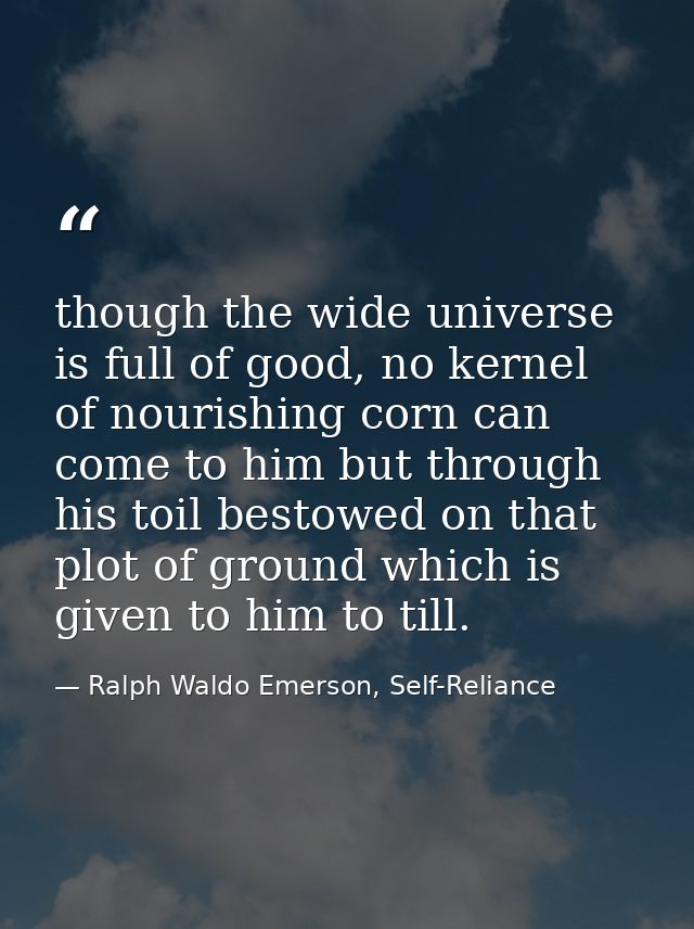 though the wide universe is full of good, no kernel of nourishing corn can come to him but through his toil bestowed on  — Ralph Waldo Emerson, Self-Reliance