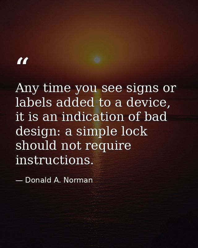 Any time you see signs or labels added to a device, it is an indication of bad design: a simple lock should not require  — Donald A. Norman