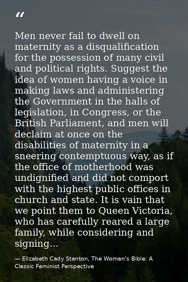 Men never fail to dwell on maternity as a disqualification for the possession of many civil and political rights. Sugges — Elizabeth Cady Stanton, The Woman's Bible: A Classic Feminist Perspective