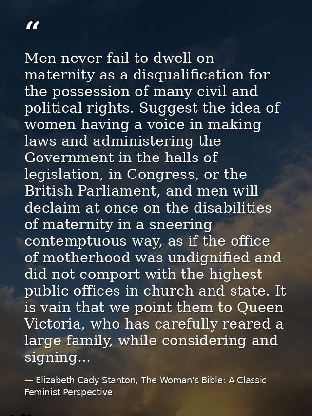 Men never fail to dwell on maternity as a disqualification for the possession of many civil and political rights. Sugges — Elizabeth Cady Stanton, The Woman's Bible: A Classic Feminist Perspective