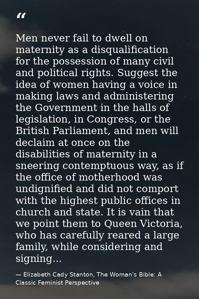Men never fail to dwell on maternity as a disqualification for the possession of many civil and political rights. Sugges — Elizabeth Cady Stanton, The Woman's Bible: A Classic Feminist Perspective