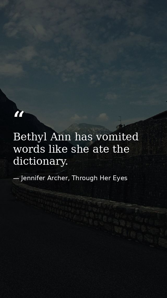 Bethyl Ann has vomited words like she ate the dictionary. — Jennifer Archer, Through Her Eyes