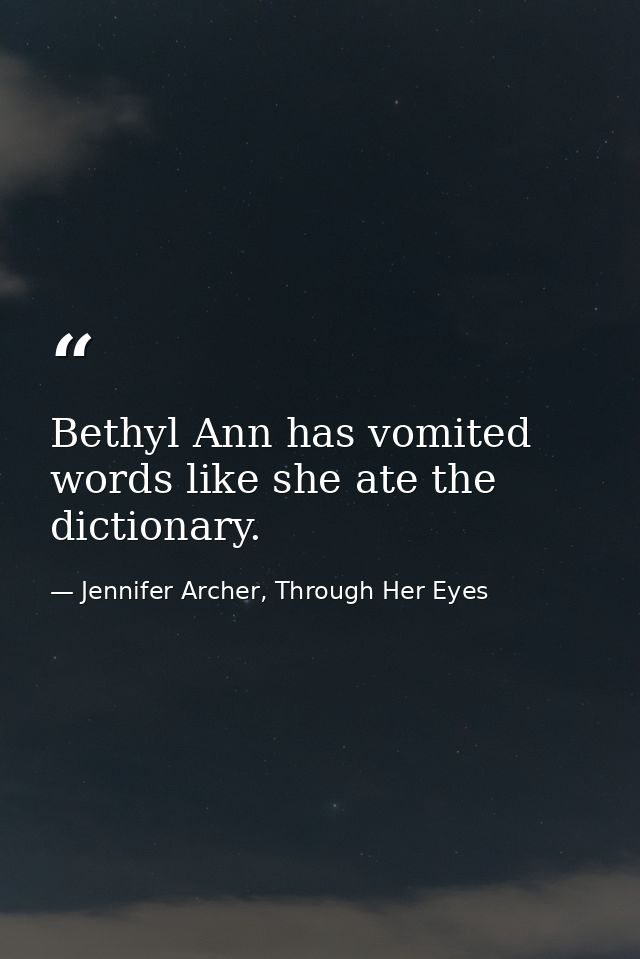 Bethyl Ann has vomited words like she ate the dictionary. — Jennifer Archer, Through Her Eyes