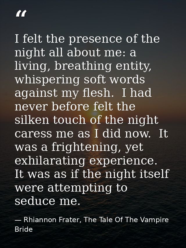 I felt the presence of the night all about me: a living, breathing entity, whispering soft words against my flesh.  I ha — Rhiannon Frater, The Tale Of The Vampire Bride
