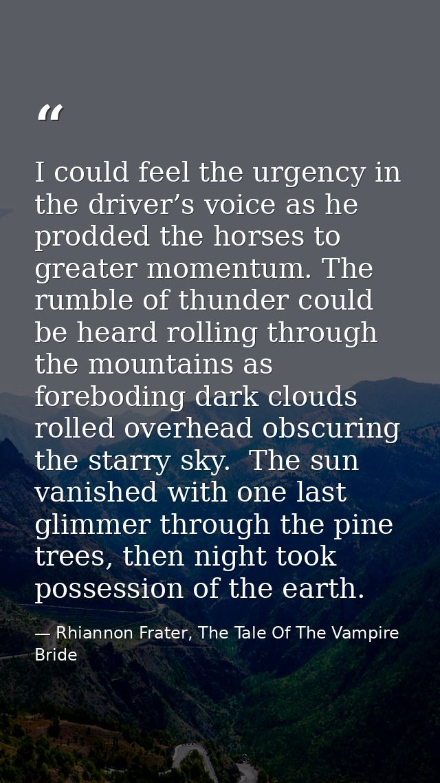 I could feel the urgency in the driver’s voice as he prodded the horses to greater momentum. The rumble of thunder could — Rhiannon Frater, The Tale Of The Vampire Bride