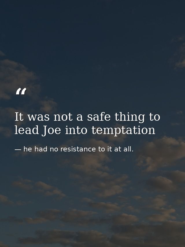 It was not a safe thing to lead Joe into temptation — he had no resistance to it at all.