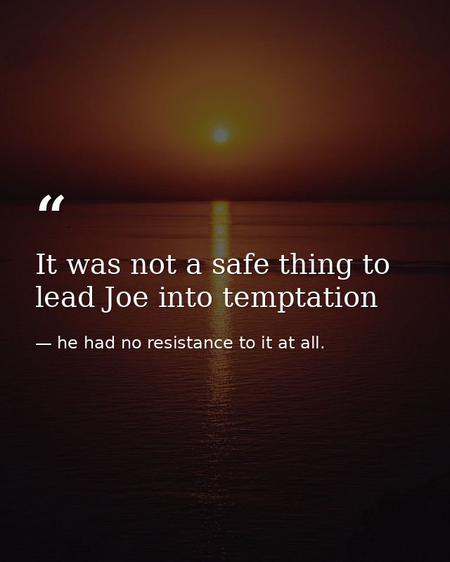 It was not a safe thing to lead Joe into temptation — he had no resistance to it at all.