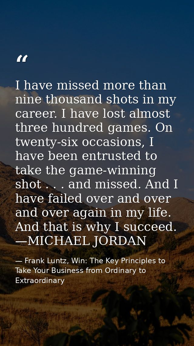 I have missed more than nine thousand shots in my career. I have lost almost three hundred games. On twenty-six occasion — Frank Luntz, Win: The Key Principles to Take Your Business from Ordinary to Extraordinary
