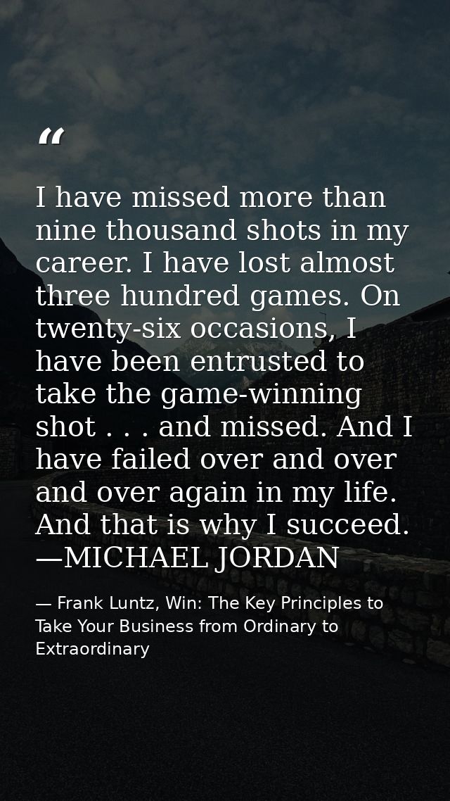 I have missed more than nine thousand shots in my career. I have lost almost three hundred games. On twenty-six occasion — Frank Luntz, Win: The Key Principles to Take Your Business from Ordinary to Extraordinary