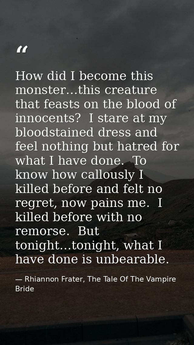 How did I become this monster…this creature that feasts on the blood of innocents?  I stare at my bloodstained dress and — Rhiannon Frater, The Tale Of The Vampire Bride