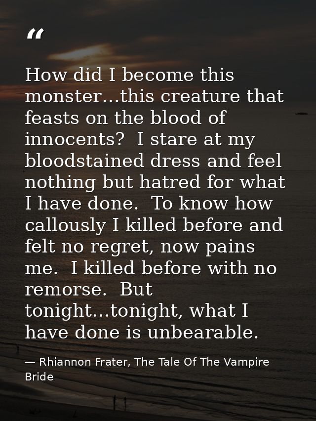 How did I become this monster…this creature that feasts on the blood of innocents?  I stare at my bloodstained dress and — Rhiannon Frater, The Tale Of The Vampire Bride