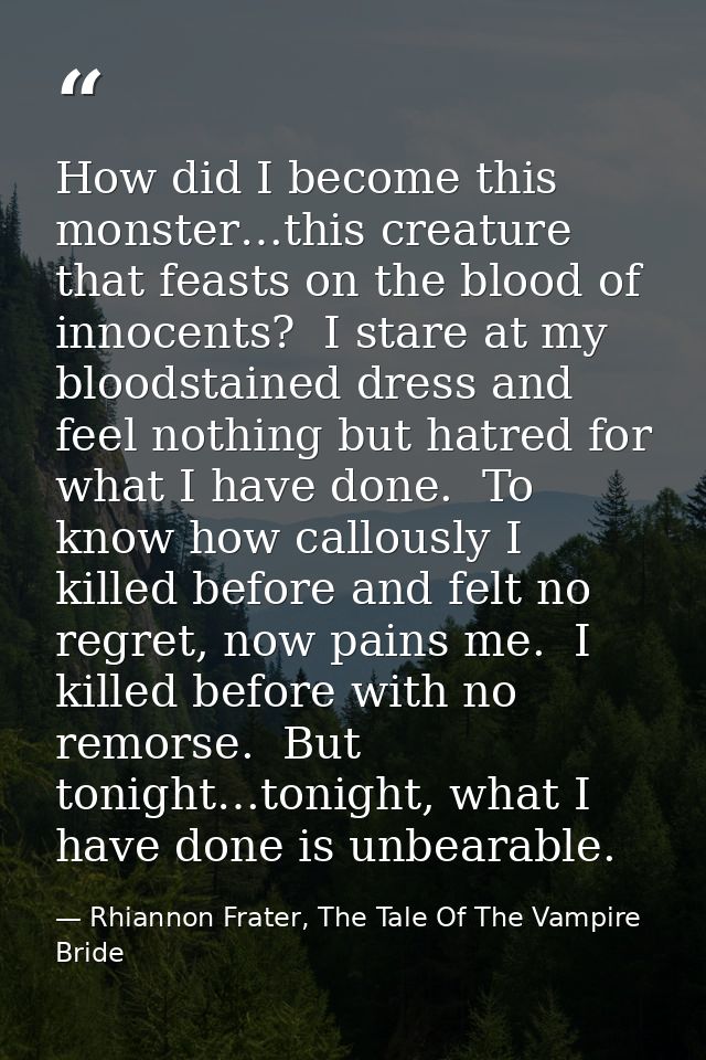 How did I become this monster…this creature that feasts on the blood of innocents?  I stare at my bloodstained dress and — Rhiannon Frater, The Tale Of The Vampire Bride