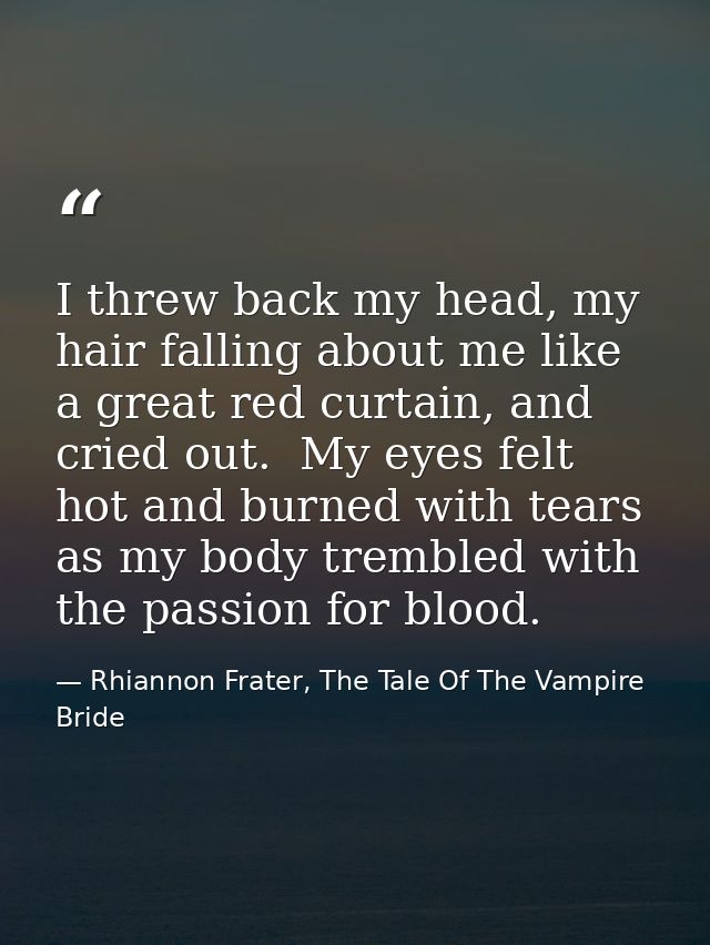 I threw back my head, my hair falling about me like a great red curtain, and cried out.  My eyes felt hot and burned wit — Rhiannon Frater, The Tale Of The Vampire Bride