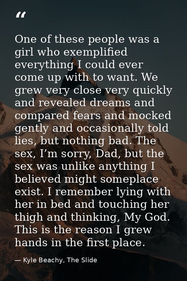One of these people was a girl who exemplified everything I could ever come up with to want. We grew very close very qui — Kyle Beachy, The Slide